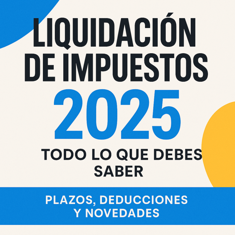 Liquidación de Impuestos en 2025: Todo lo que Necesitas Saber